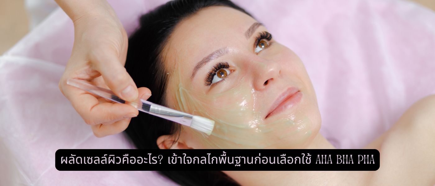 ผลัดเซลล์ผิวคืออะไร เข้าใจกลไกพื้นฐานก่อนเลือกใช้ AHA BHA PHA